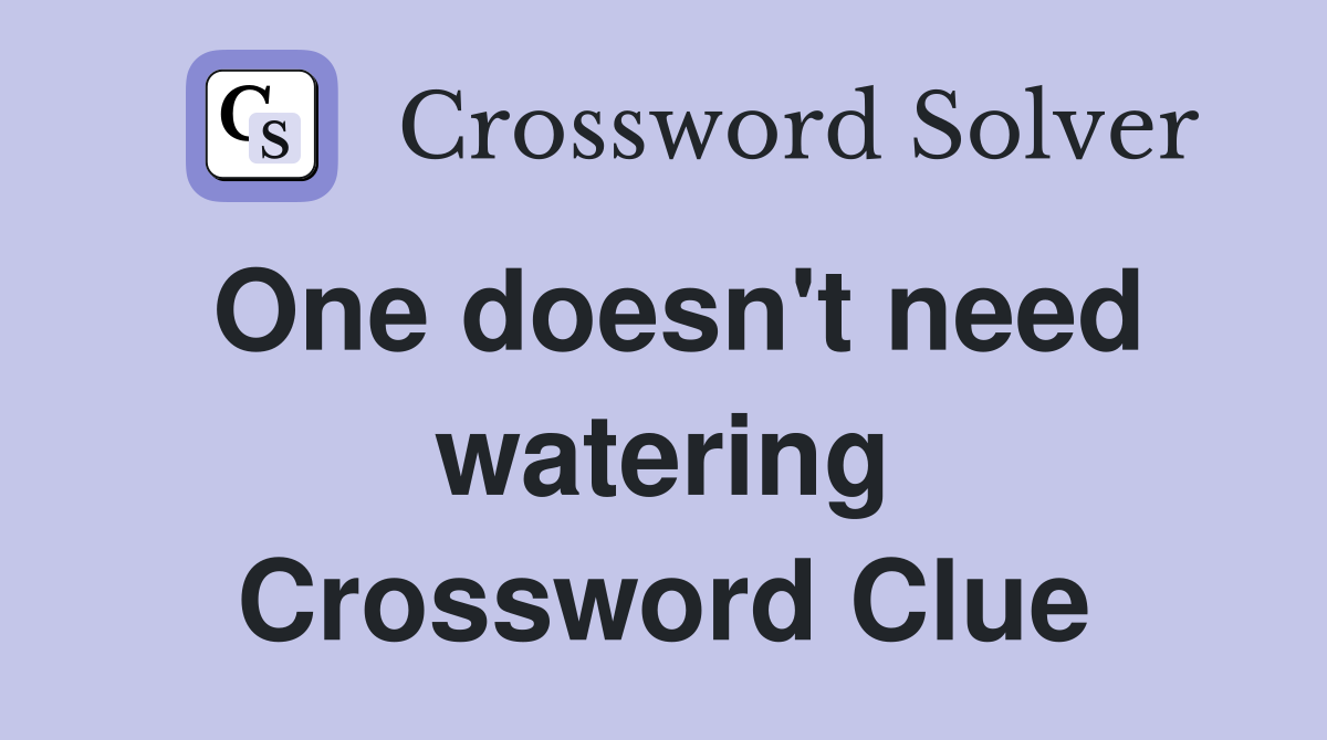 One doesn't need watering Crossword Clue