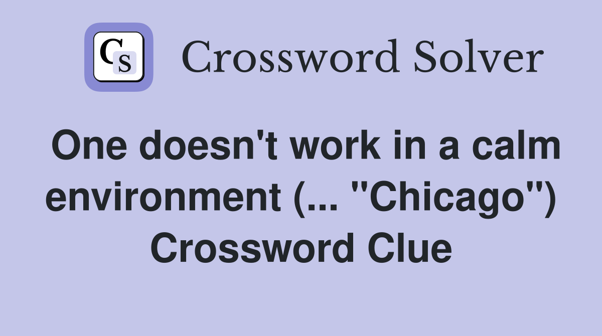 One doesn't work in a calm environment (... "Chicago") Crossword Clue