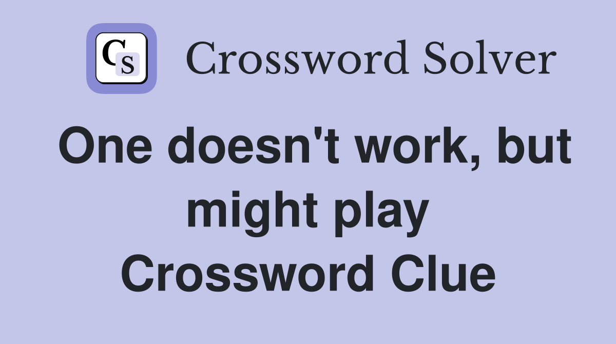 One doesn't work, but might play Crossword Clue