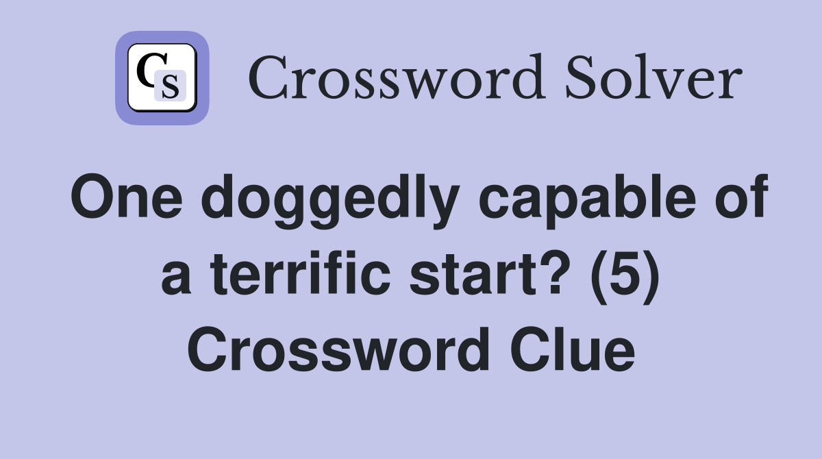 One doggedly capable of a terrific start? (5) Crossword Clue