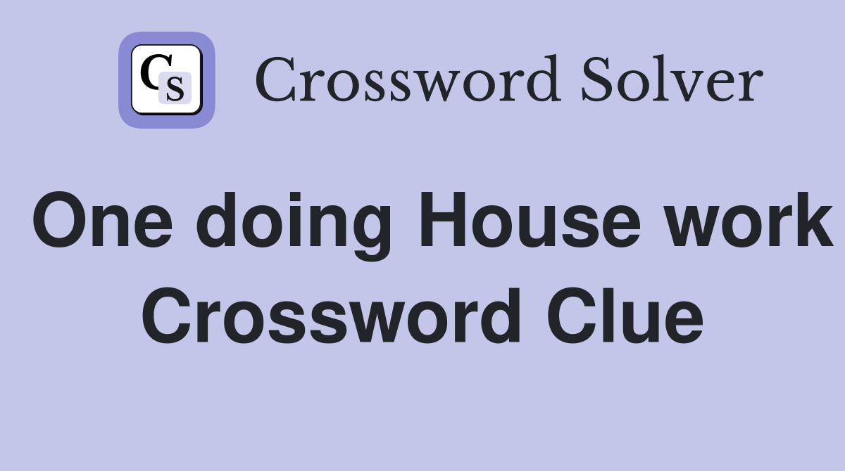 One doing House work Crossword Clue