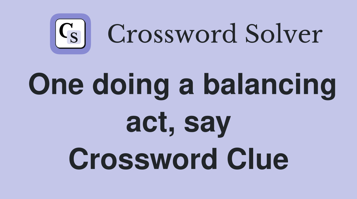 One doing a balancing act, say Crossword Clue