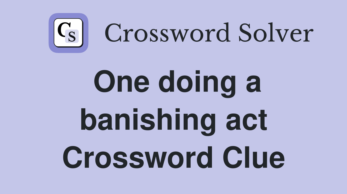 One doing a banishing act Crossword Clue