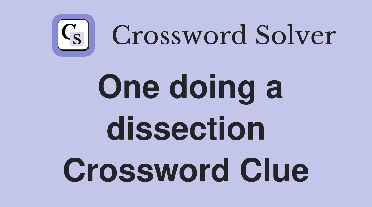 One doing a dissection Crossword Clue