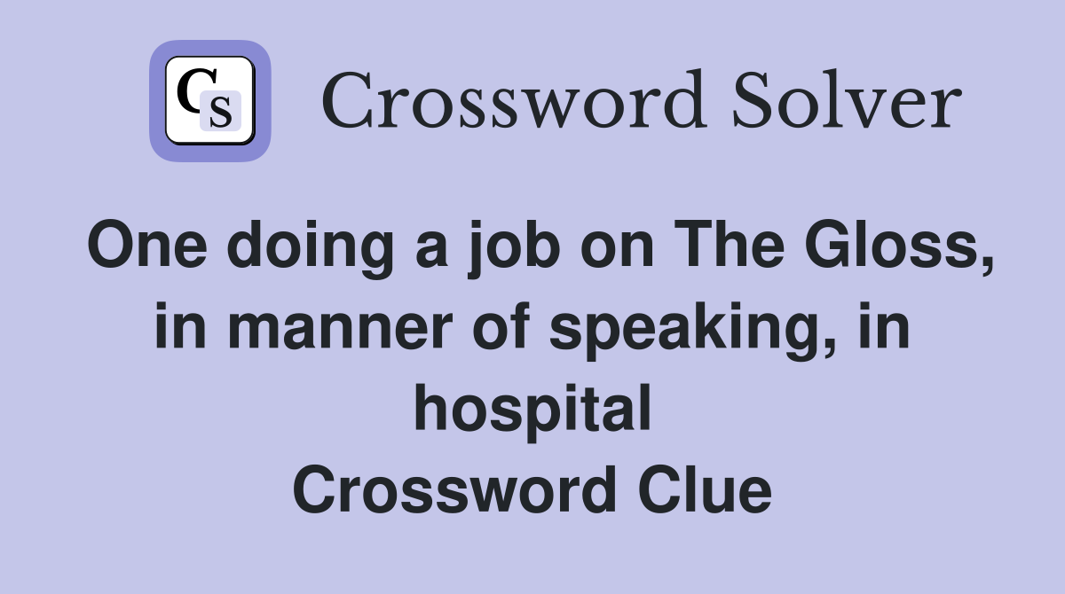 One doing a job on The Gloss, in manner of speaking, in hospital Crossword Clue