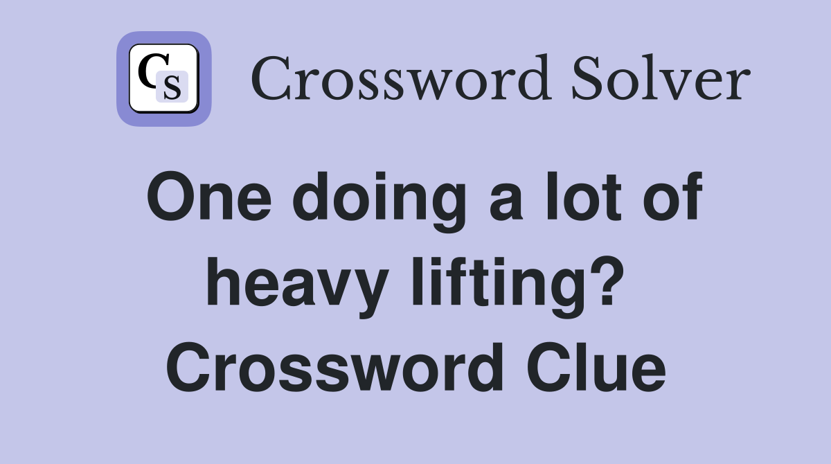 One doing a lot of heavy lifting? Crossword Clue