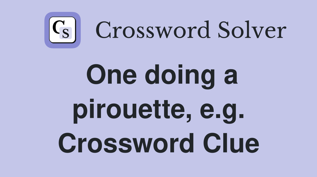 One doing a pirouette, e.g. Crossword Clue