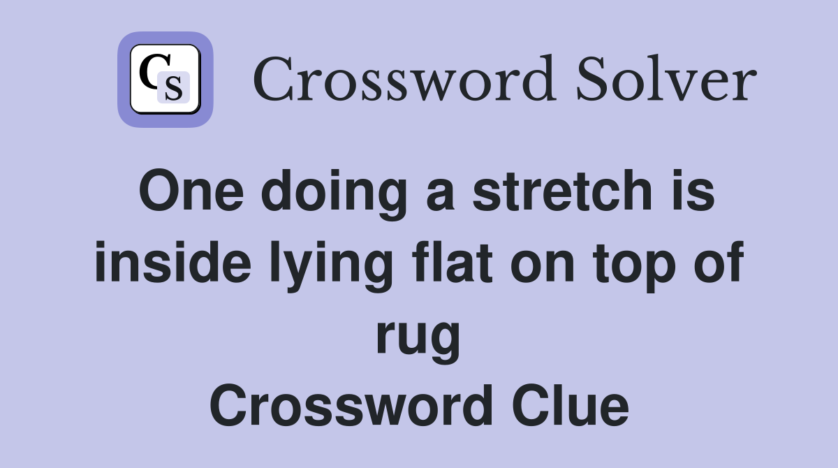 One doing a stretch is inside lying flat on top of rug Crossword Clue