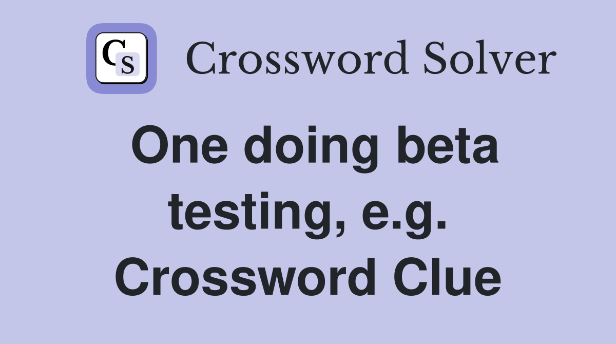 One doing beta testing, e.g. Crossword Clue