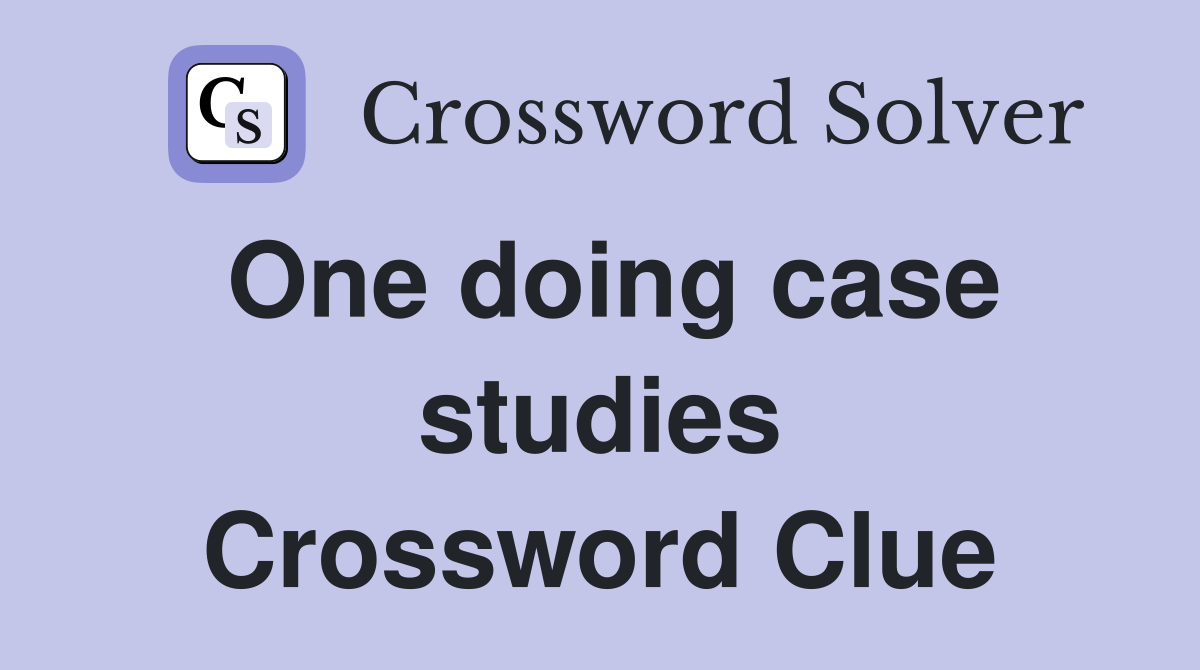 One doing case studies Crossword Clue