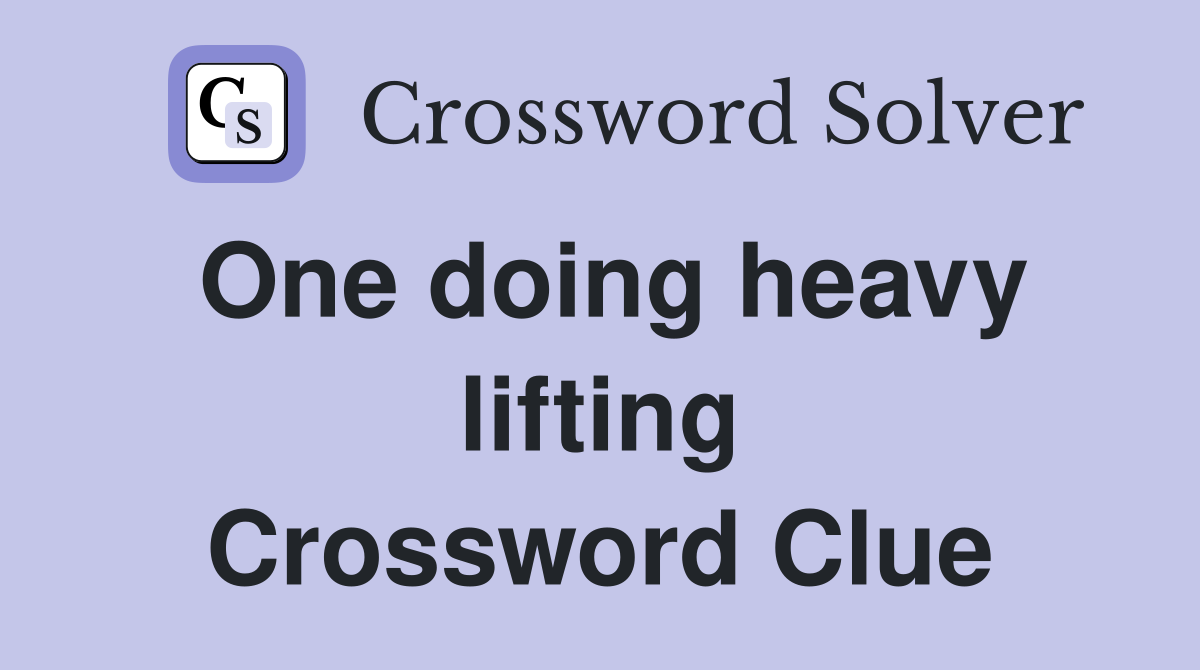 One doing heavy lifting Crossword Clue