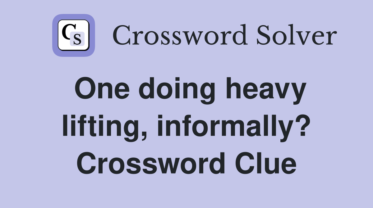 One doing heavy lifting, informally? Crossword Clue