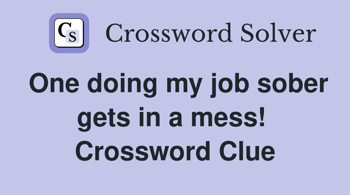 One doing my job sober gets in a mess!  Crossword Clue