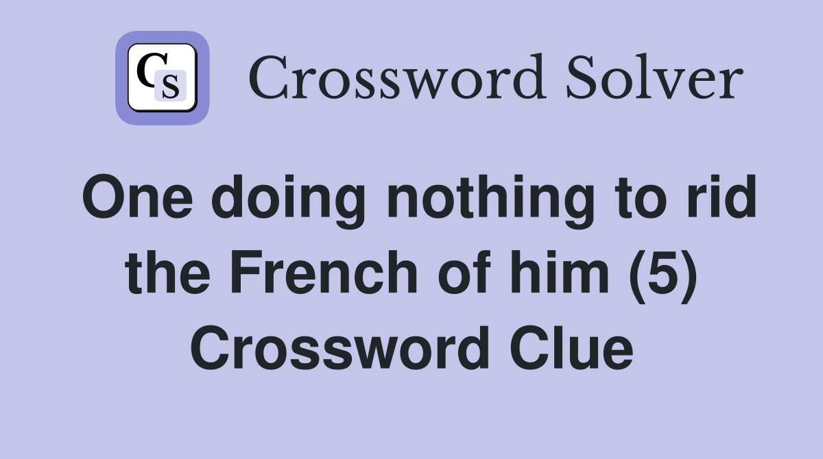 One doing nothing to rid the French of him (5) Crossword Clue