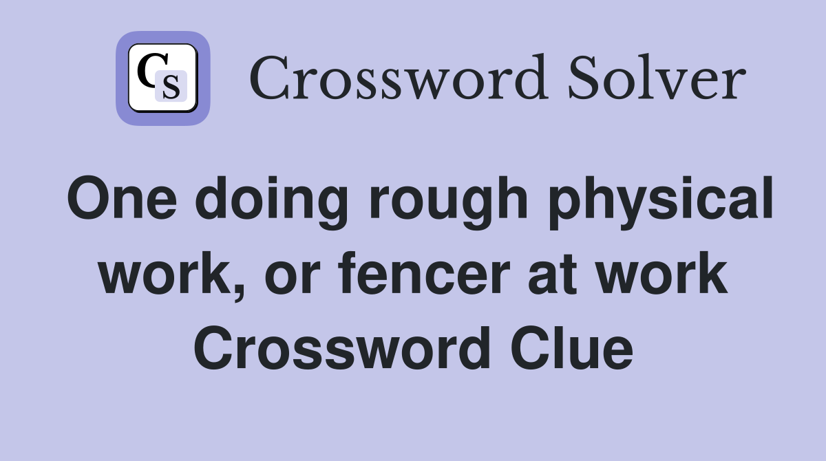 One doing rough physical work, or fencer at work Crossword Clue