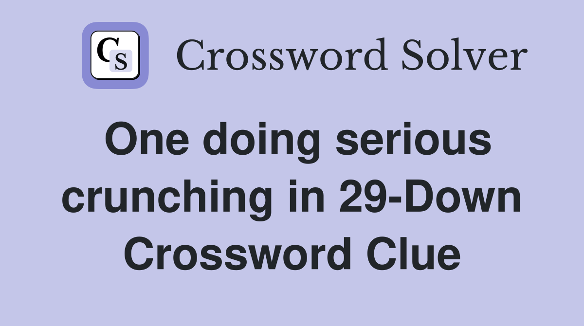 One doing serious crunching in 29-Down Crossword Clue