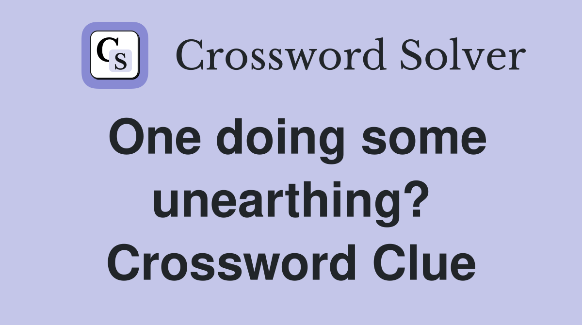 One doing some unearthing? Crossword Clue
