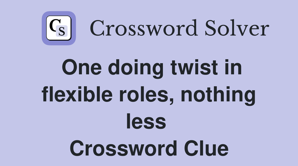 One doing twist in flexible roles, nothing less  Crossword Clue