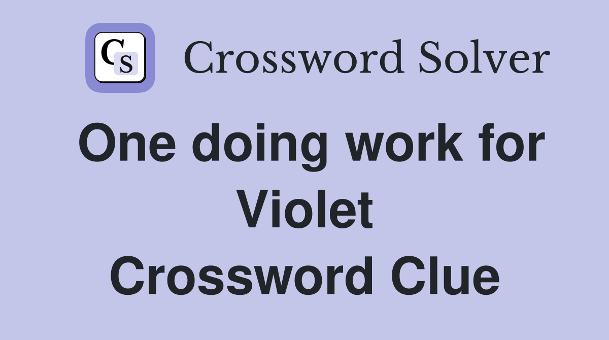 One doing work for Violet Crossword Clue