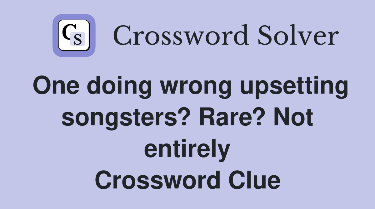 One doing wrong upsetting songsters? Rare? Not entirely Crossword Clue