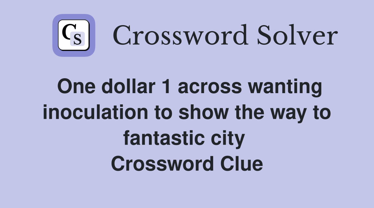 One dollar 1 across wanting inoculation to show the way to fantastic city  Crossword Clue