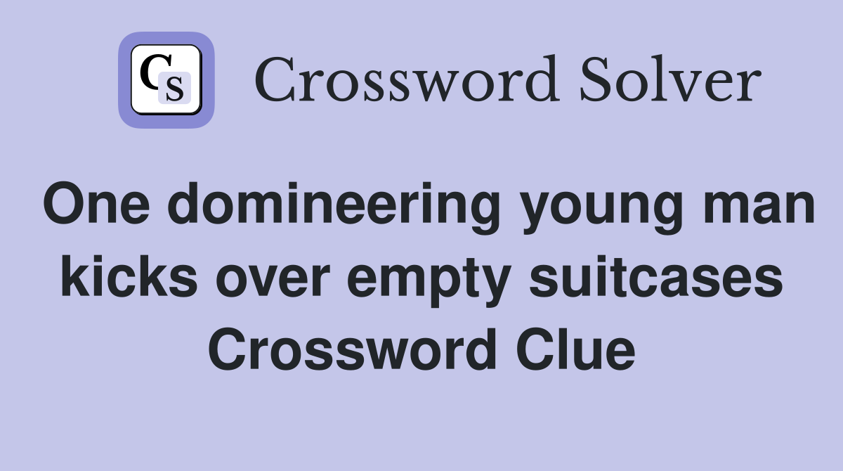 One domineering young man kicks over empty suitcases Crossword Clue
