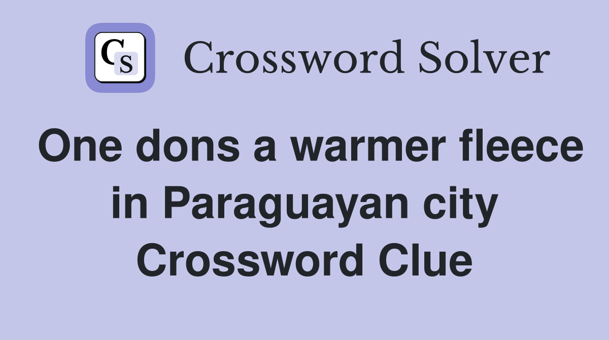 One dons a warmer fleece in Paraguayan city Crossword Clue