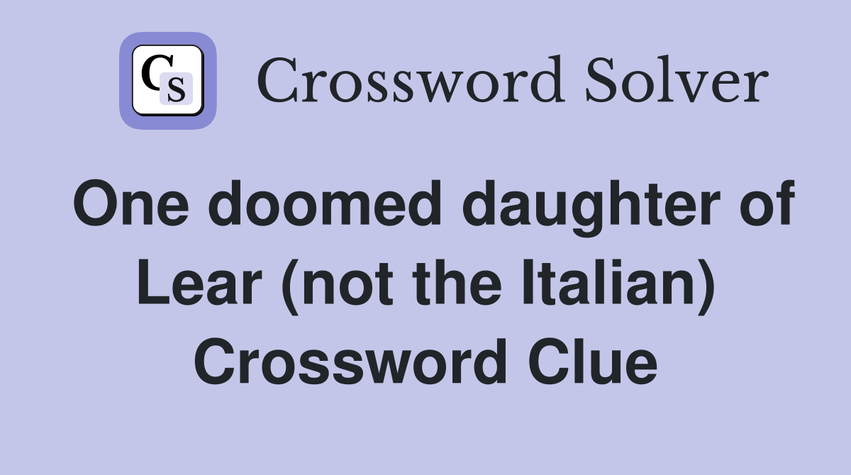 One doomed daughter of Lear (not the Italian) Crossword Clue