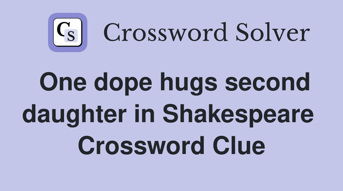 One dope hugs second daughter in Shakespeare  Crossword Clue