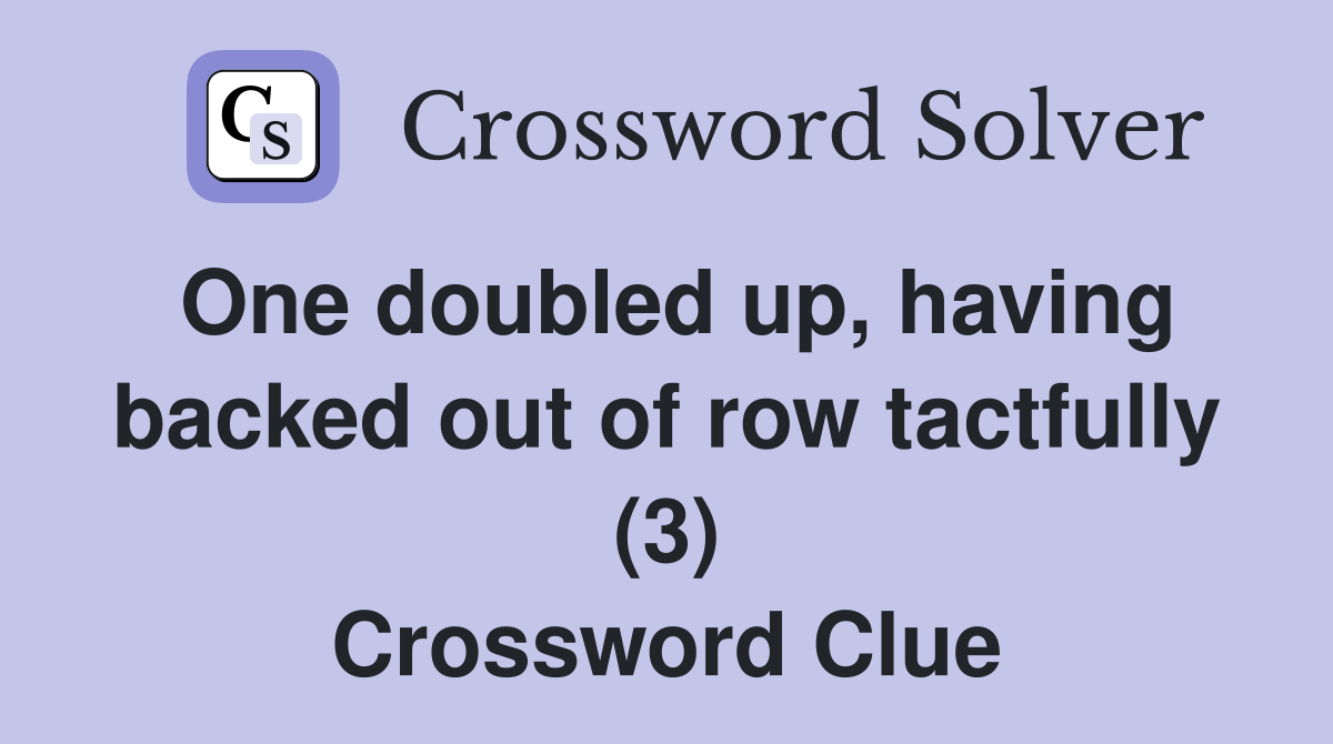 One doubled up, having backed out of row tactfully (3) Crossword Clue