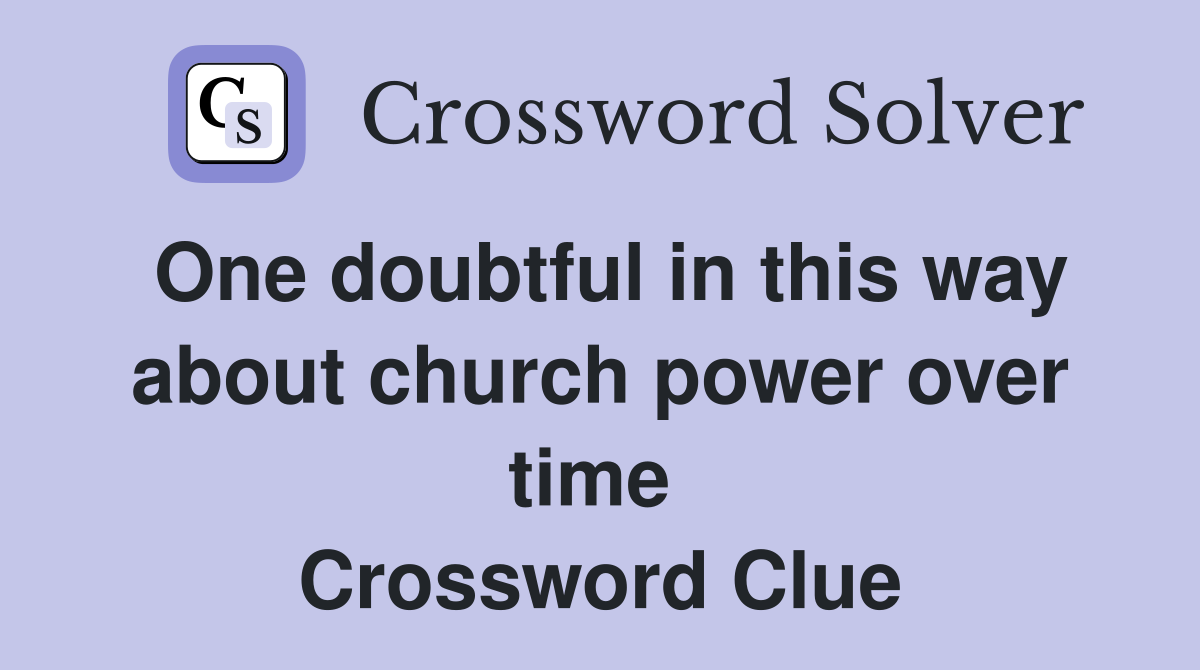 One doubtful in this way about church power over time  Crossword Clue