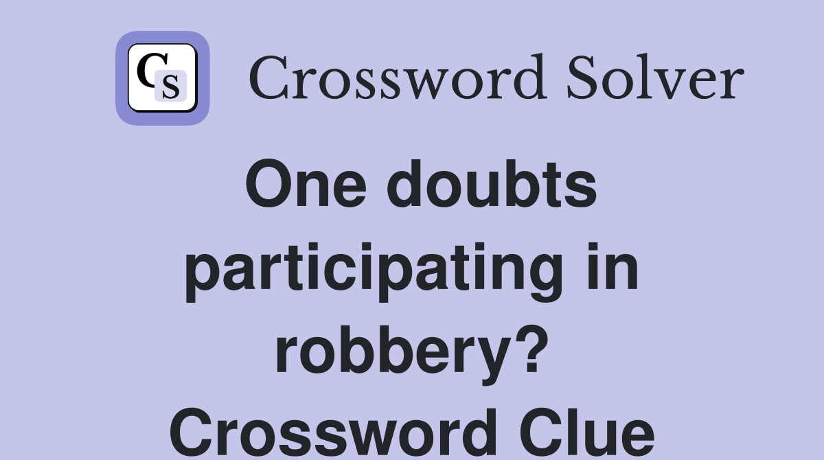 One doubts participating in robbery? Crossword Clue