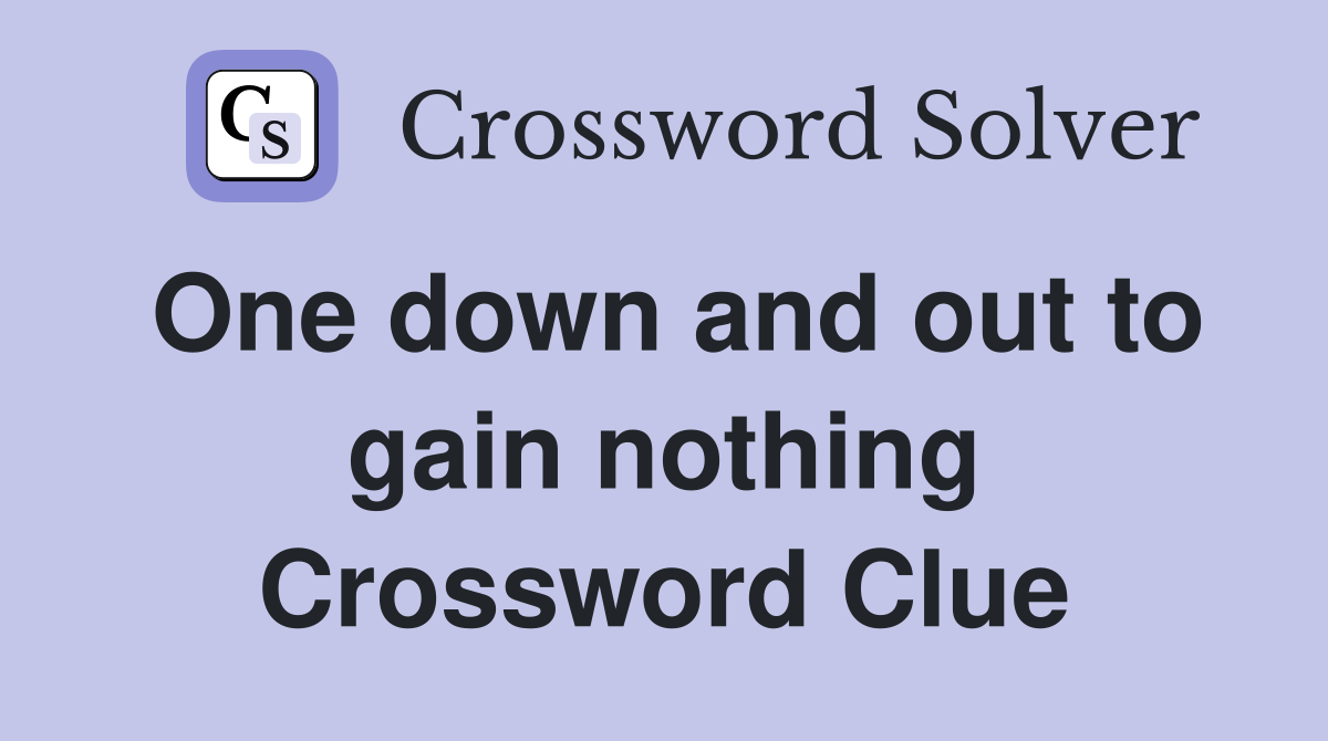 One down and out to gain nothing Crossword Clue
