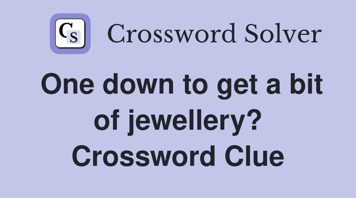 One down to get a bit of jewellery? Crossword Clue
