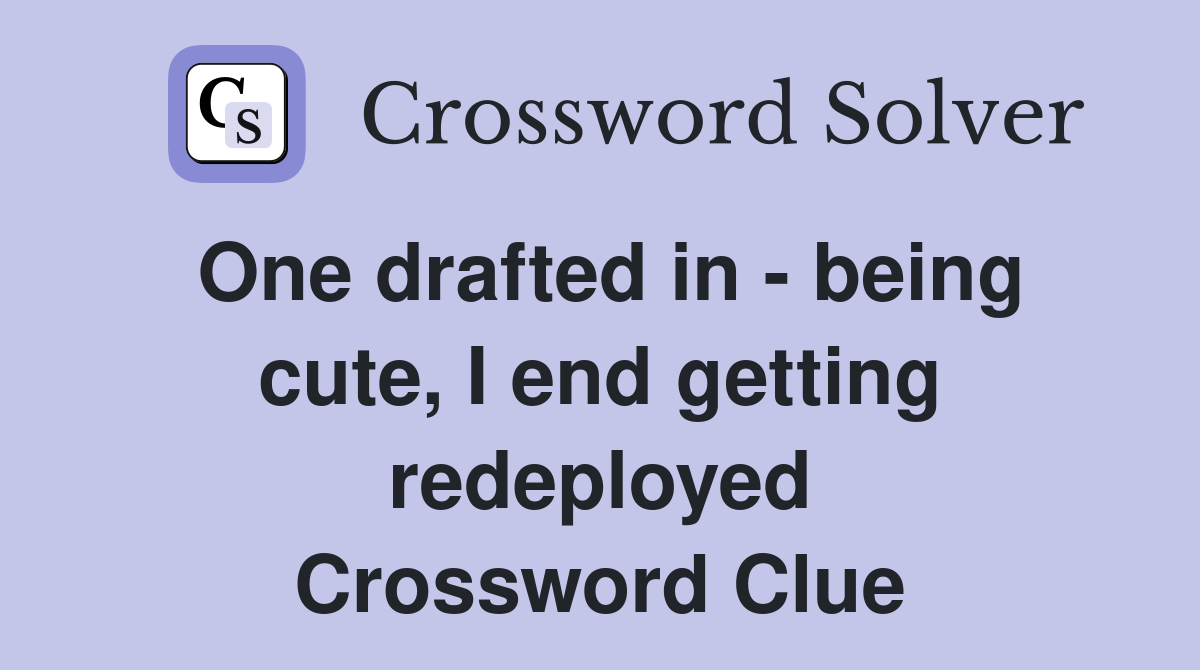 One drafted in - being cute, I end getting redeployed Crossword Clue
