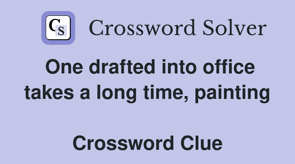 One drafted into office takes a long time, painting  Crossword Clue