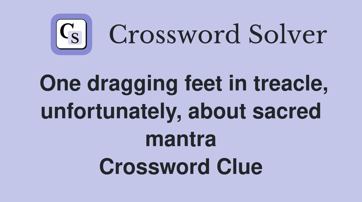 One dragging feet in treacle, unfortunately, about sacred mantra Crossword Clue