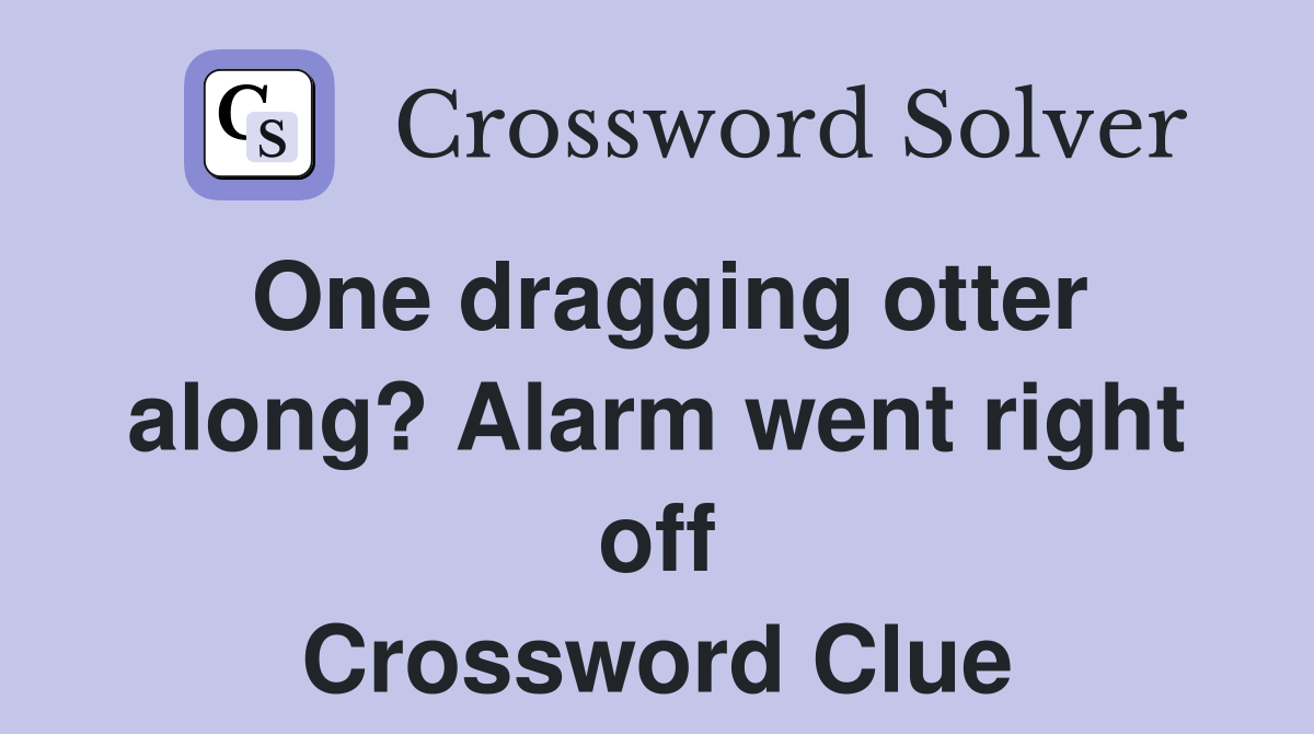 One dragging otter along? Alarm went right off Crossword Clue
