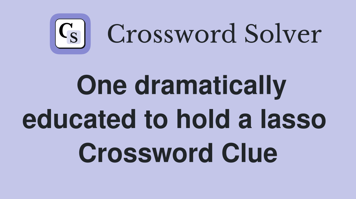 One dramatically educated to hold a lasso  Crossword Clue