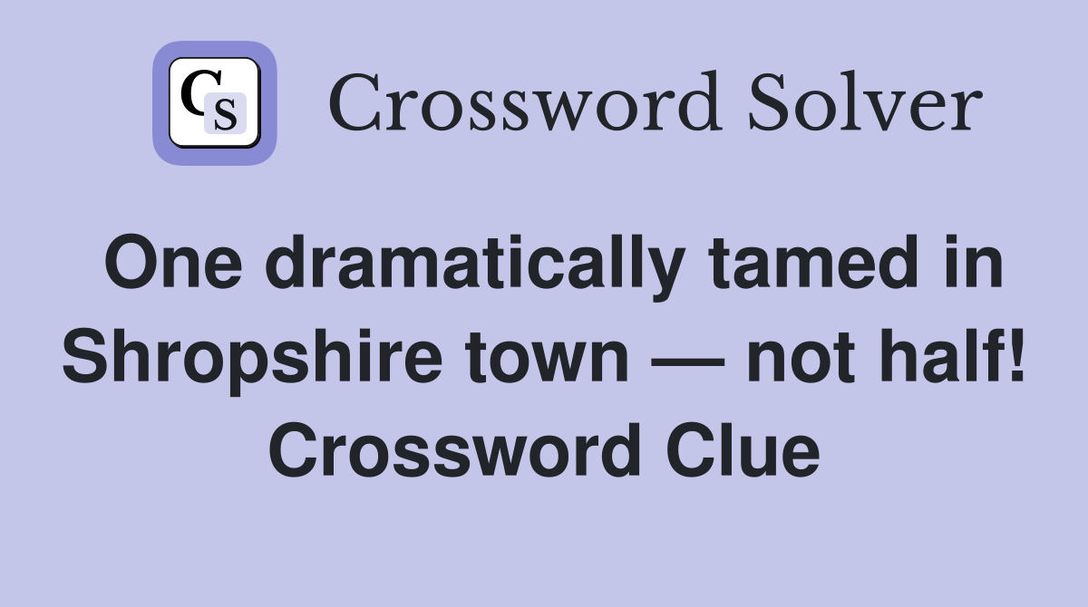 One dramatically tamed in Shropshire town — not half! Crossword Clue