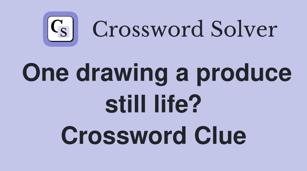 One drawing a produce still life? Crossword Clue