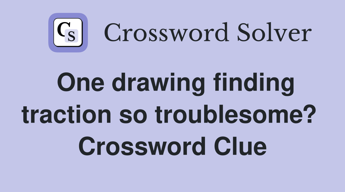 One drawing finding traction so troublesome?  Crossword Clue