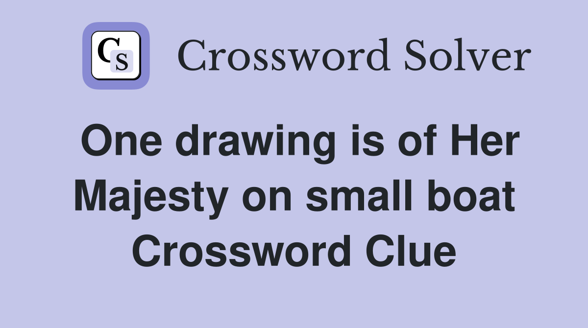One drawing is of Her Majesty on small boat Crossword Clue