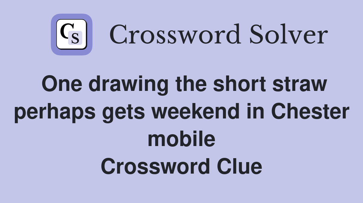 One drawing the short straw perhaps gets weekend in Chester mobile Crossword Clue