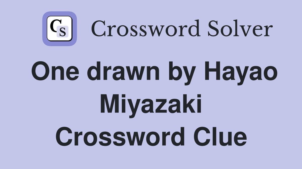 One drawn by Hayao Miyazaki Crossword Clue