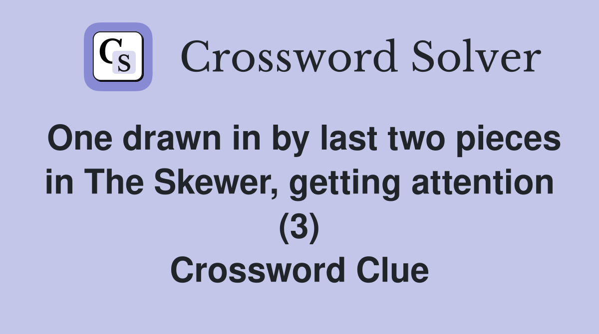 One drawn in by last two pieces in The Skewer, getting attention (3) Crossword Clue