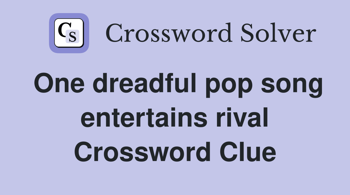 One dreadful pop song entertains rival Crossword Clue