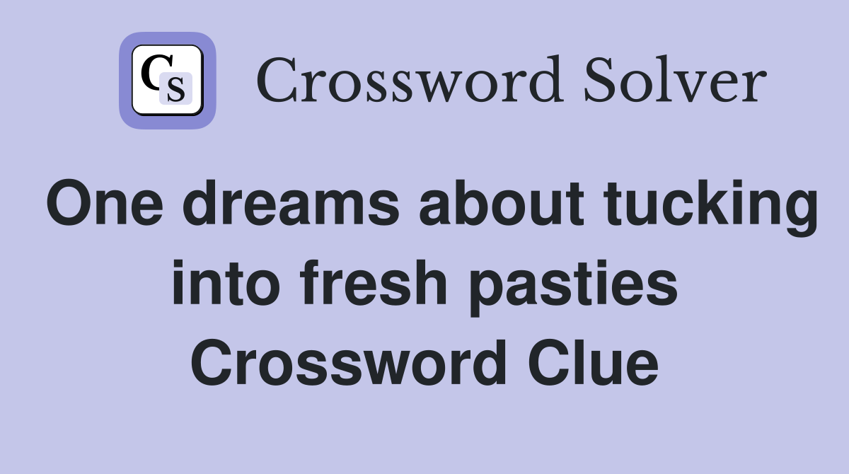 One dreams about tucking into fresh pasties Crossword Clue