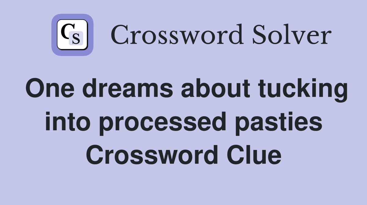One dreams about tucking into processed pasties Crossword Clue