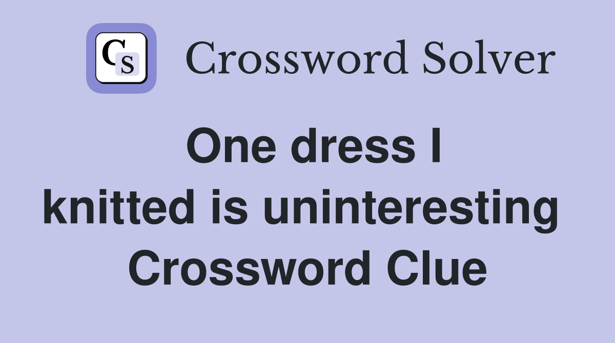 One dress I knitted is uninteresting  Crossword Clue